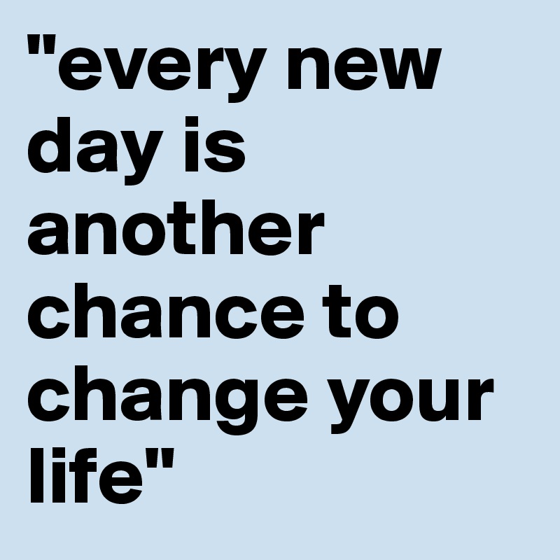 "every new day is another chance to change your life"