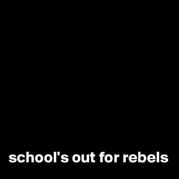 








school's out for rebels