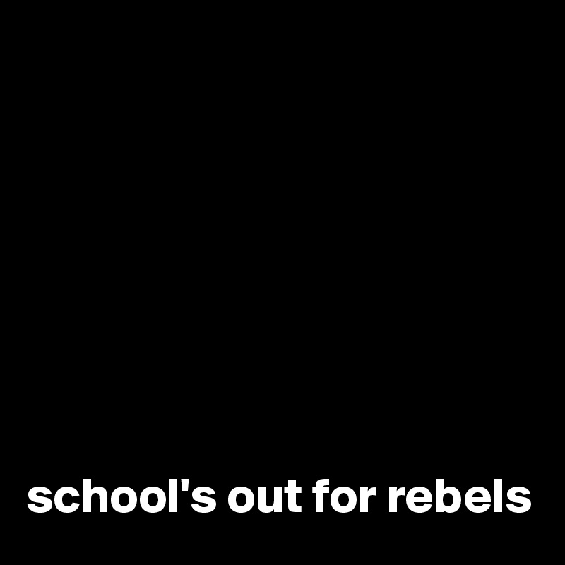 








school's out for rebels