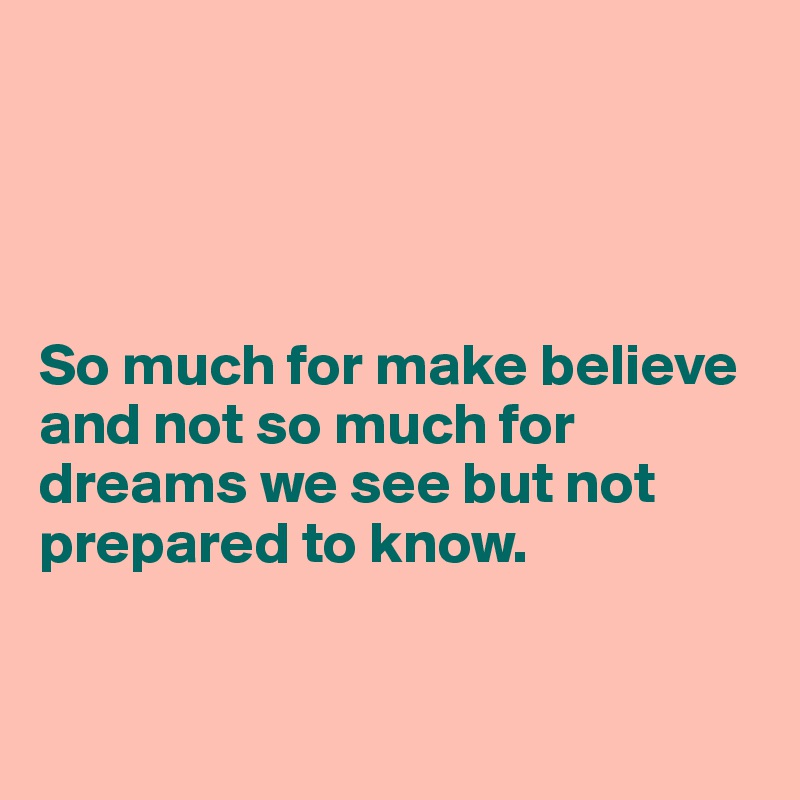 




So much for make believe and not so much for dreams we see but not prepared to know.


