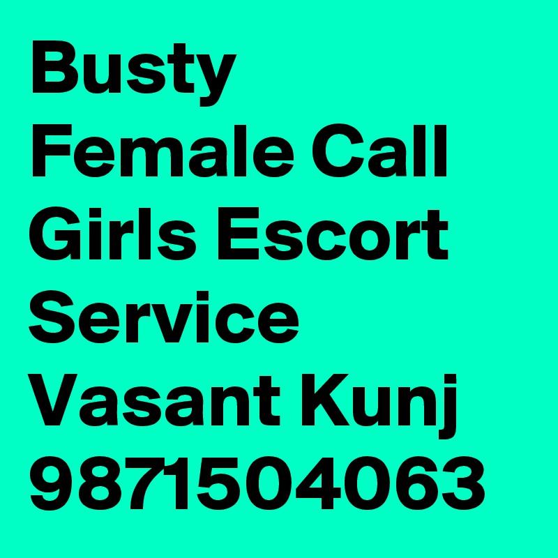 Busty Female Call Girls Escort Service Vasant Kunj
9871504063