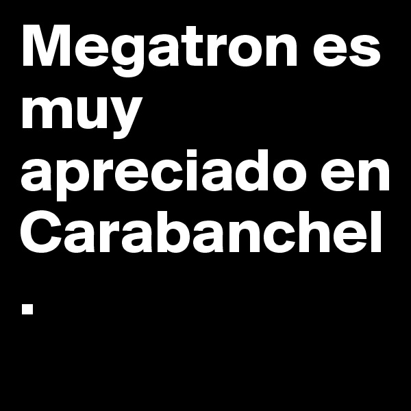Megatron es muy apreciado en Carabanchel.