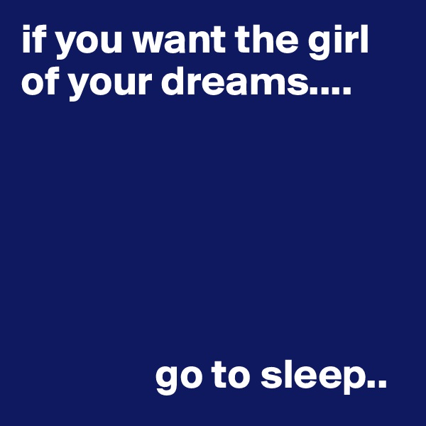 if you want the girl of your dreams....






                go to sleep..
