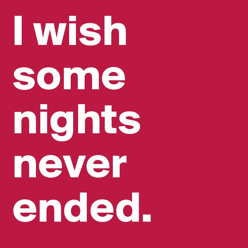 I wish some nights never ended.