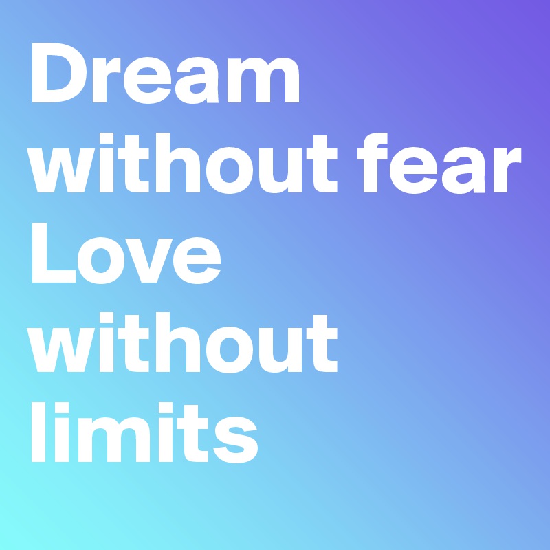 Dream without fear
Love without limits