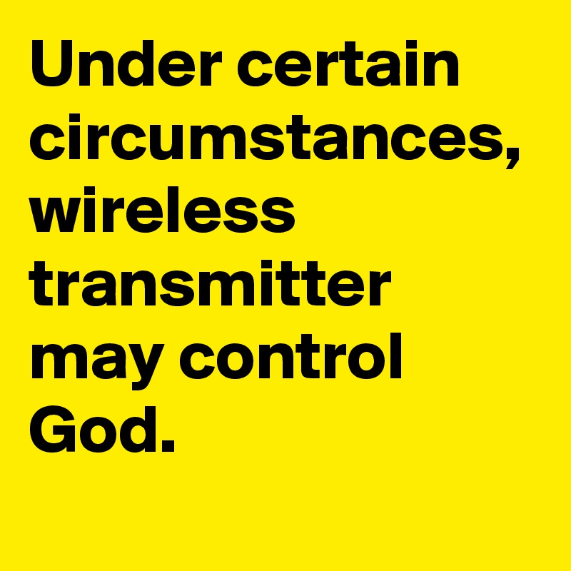 Under certain circumstances, wireless transmitter may control God.
