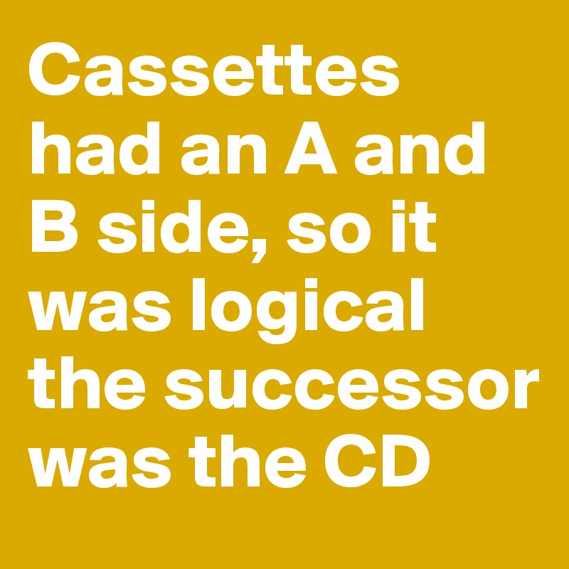Cassettes had an A and B side, so it was logical the successor was the CD