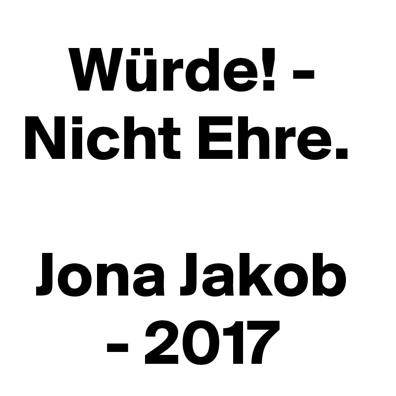 Würde! - Nicht Ehre. 

Jona Jakob - 2017