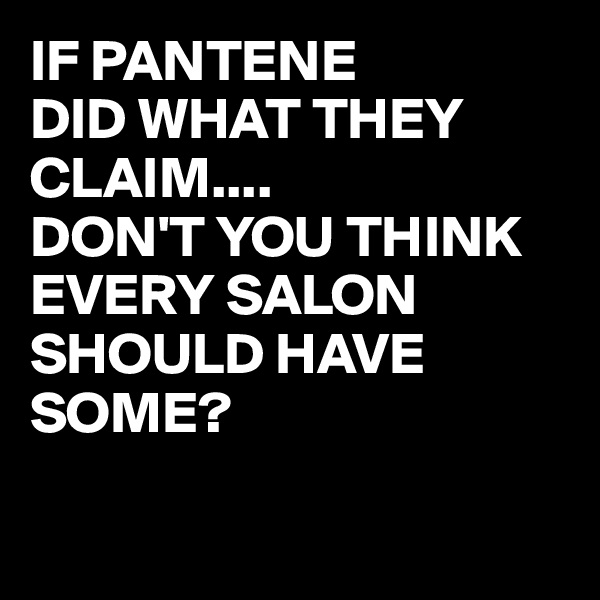 IF PANTENE 
DID WHAT THEY CLAIM....
DON'T YOU THINK EVERY SALON SHOULD HAVE SOME?

