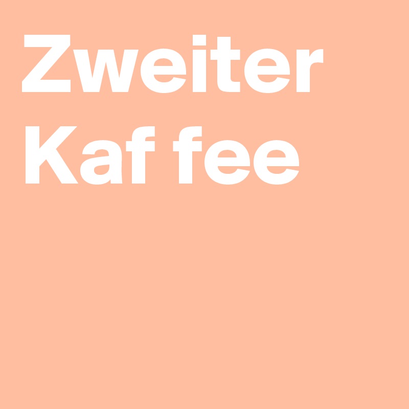 Zweiter Kaf fee

