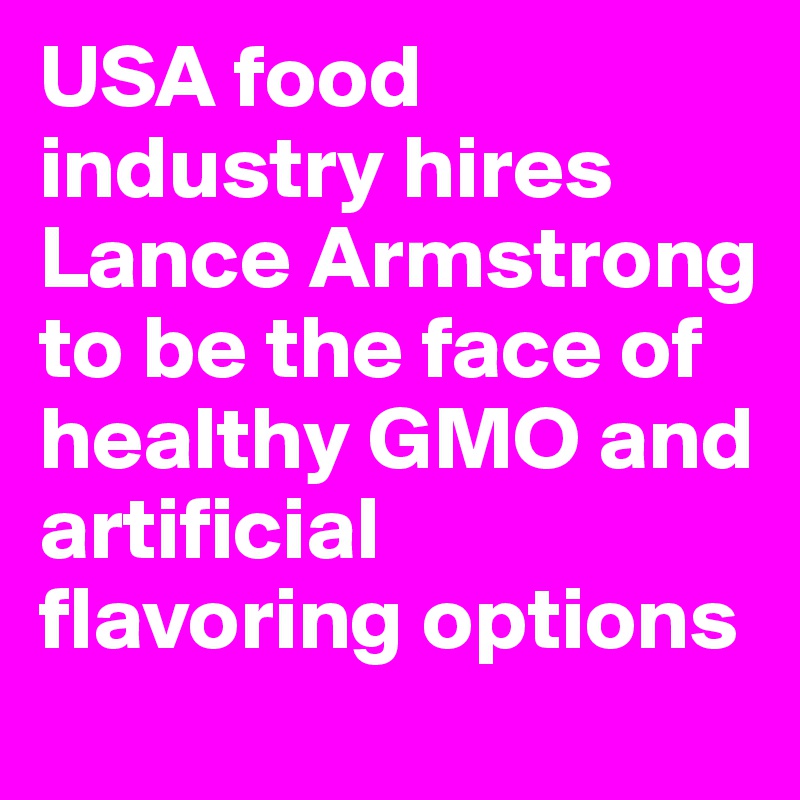 USA food industry hires Lance Armstrong to be the face of healthy GMO and artificial flavoring options
