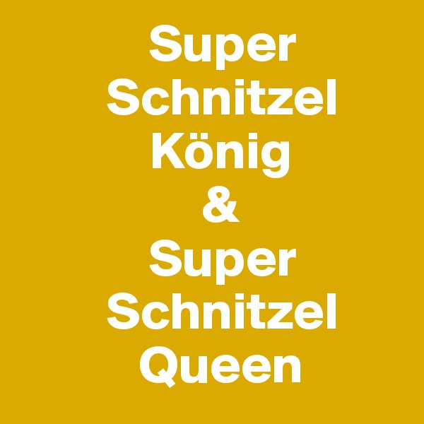             Super
        Schnitzel
            König
                 &
            Super
        Schnitzel
           Queen