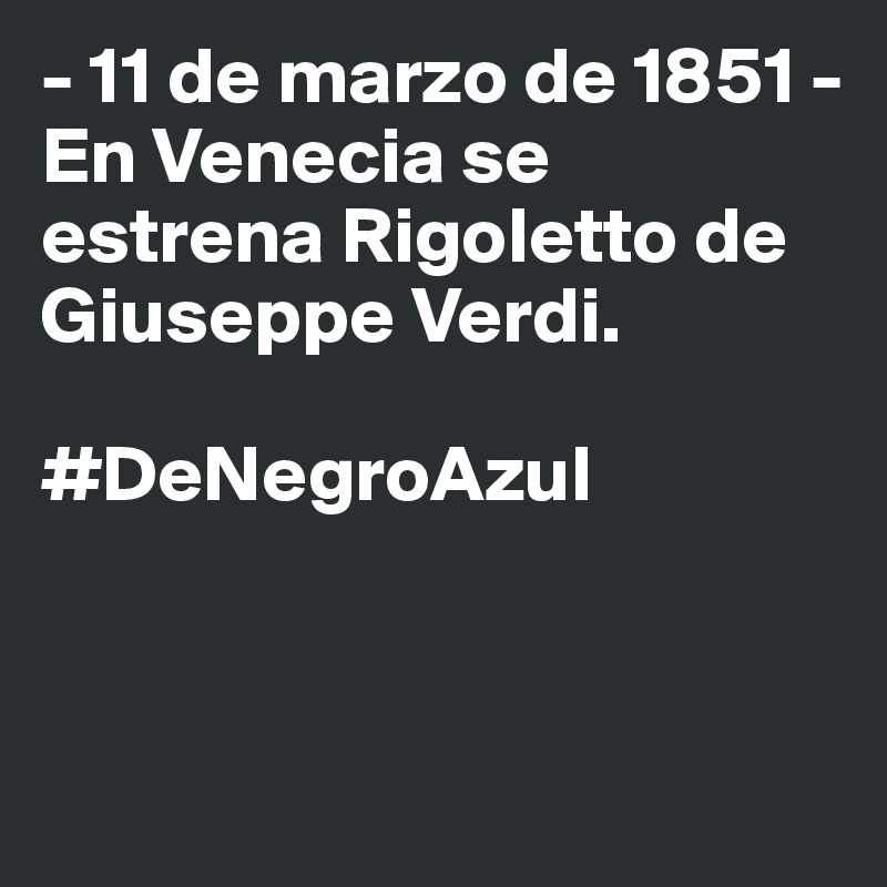 - 11 de marzo de 1851 -
En Venecia se estrena Rigoletto de Giuseppe Verdi.

#DeNegroAzul


