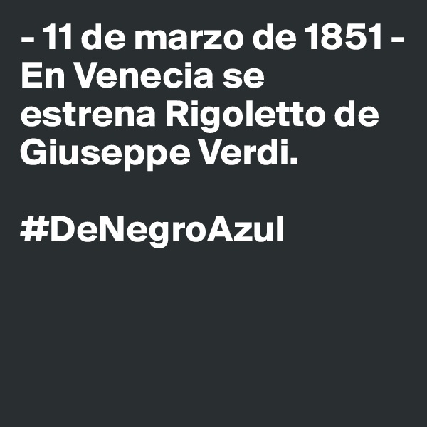 - 11 de marzo de 1851 -
En Venecia se estrena Rigoletto de Giuseppe Verdi.

#DeNegroAzul


