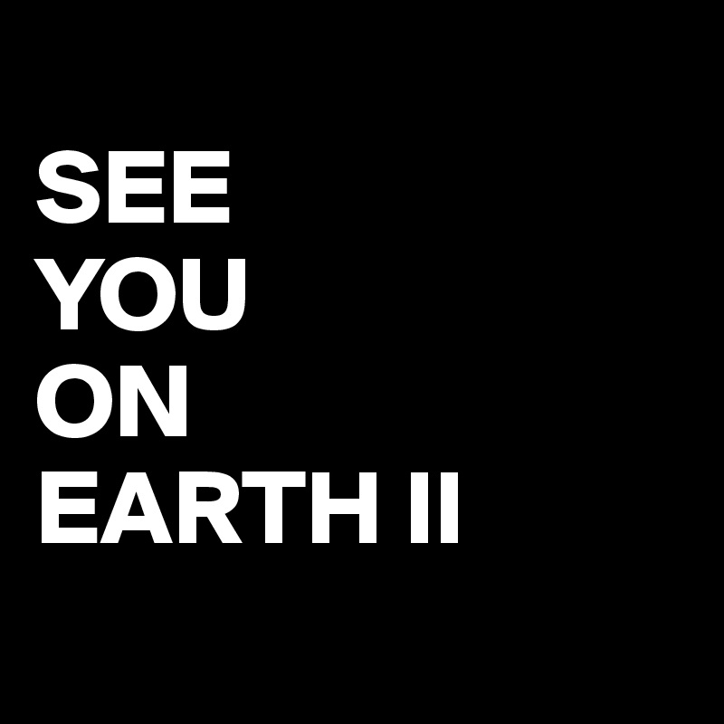 
SEE 
YOU 
ON 
EARTH II
