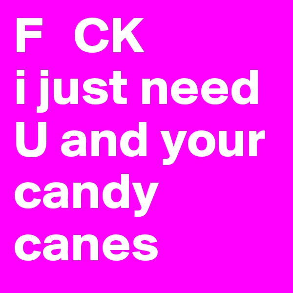 F   CK
i just need U and your candy canes