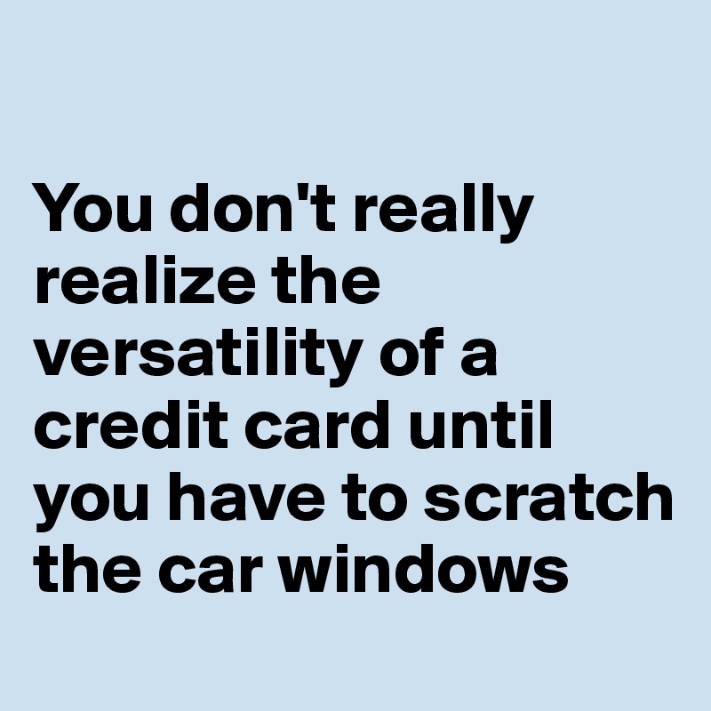 

You don't really realize the versatility of a credit card until you have to scratch the car windows