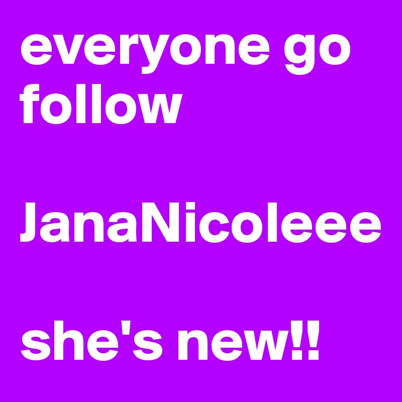 everyone go follow

JanaNicoleee

she's new!!
