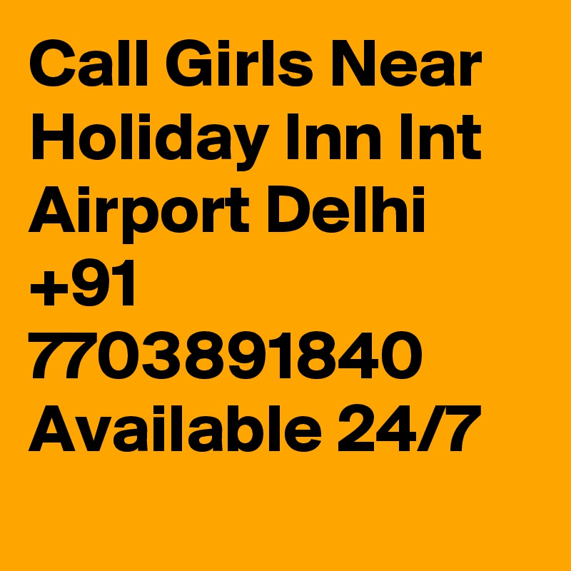 Call Girls Near Holiday Inn Int Airport Delhi +91 7703891840 Available 24/7 
