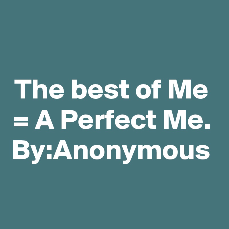 The best of Me = A Perfect Me.
By:Anonymous