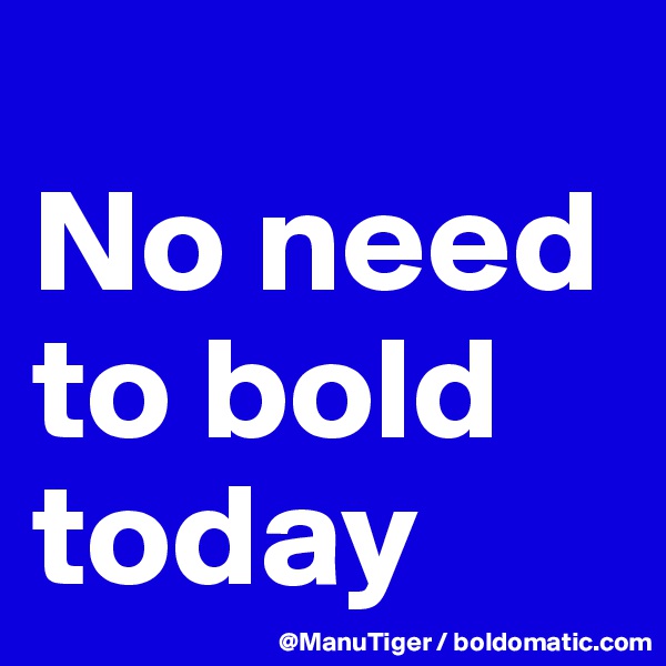 
No need to bold today