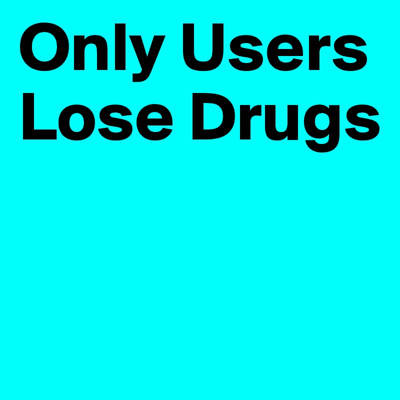 Only Users Lose Drugs


