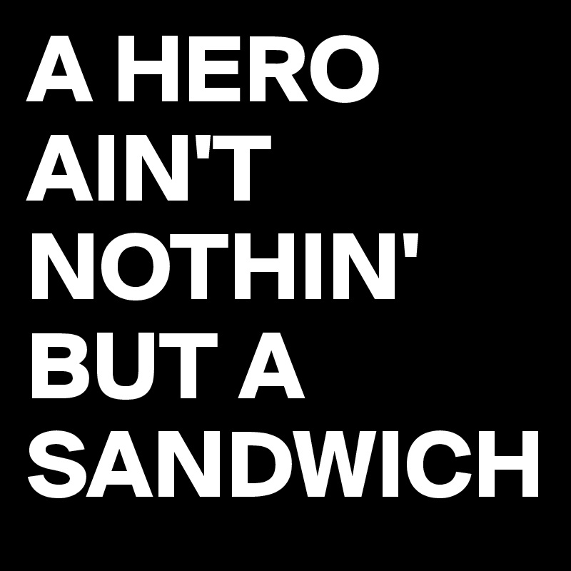 A HERO AIN'T NOTHIN' BUT A SANDWICH