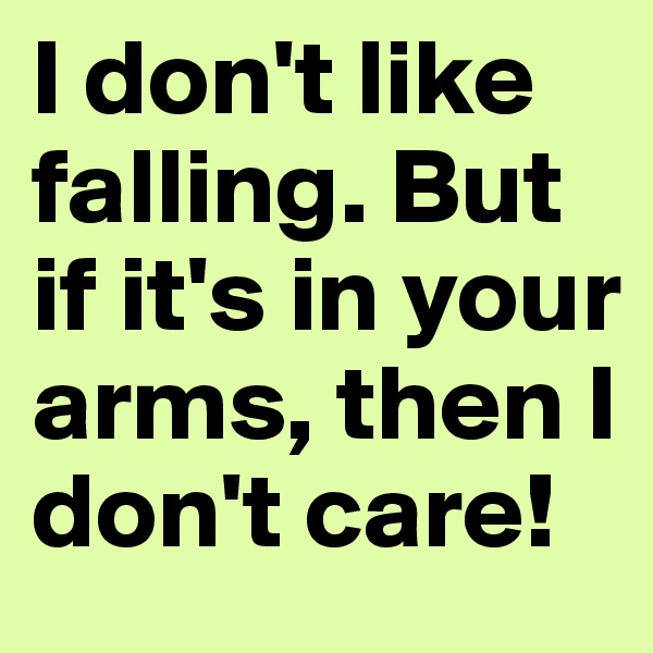 I don't like falling. But if it's in your arms, then I don't care!