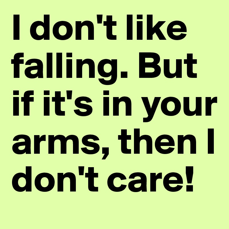 I don't like falling. But if it's in your arms, then I don't care!