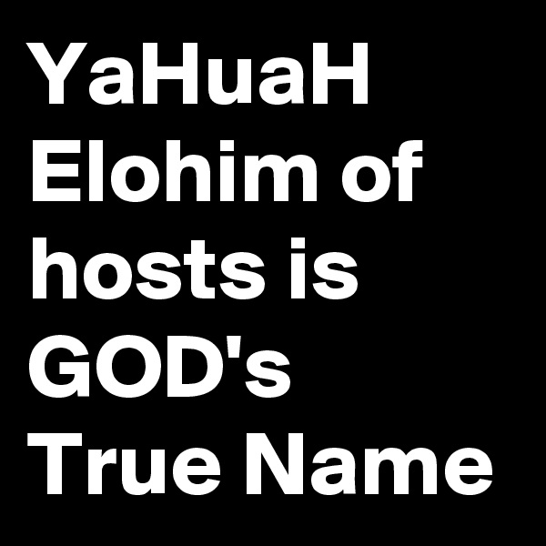 YaHuaH Elohim of hosts is GOD's True Name