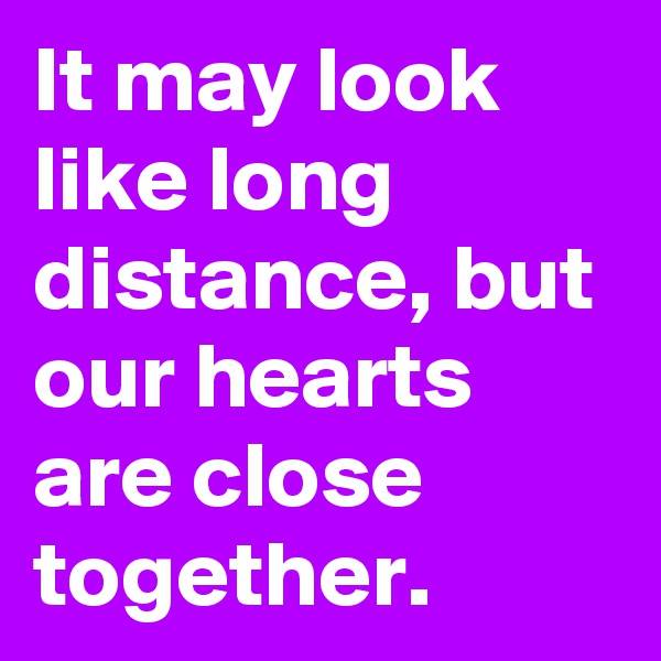 It may look like long distance, but our hearts are close together.