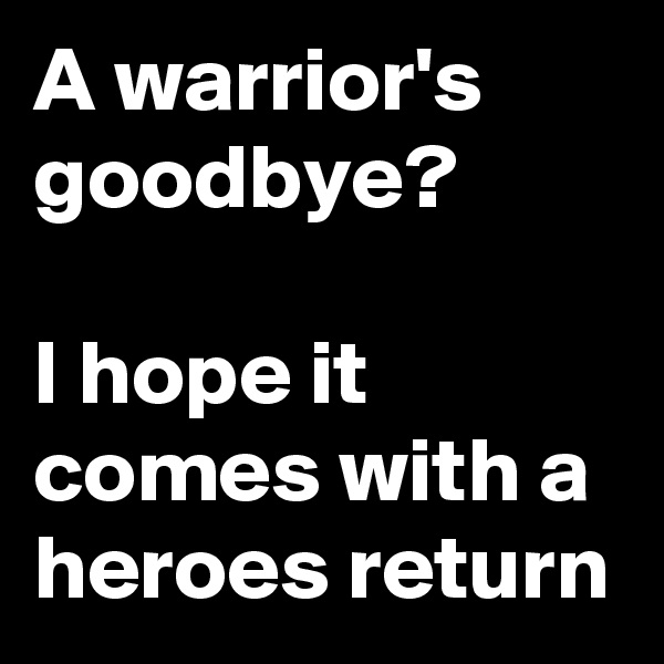 A warrior's goodbye?

I hope it comes with a heroes return
