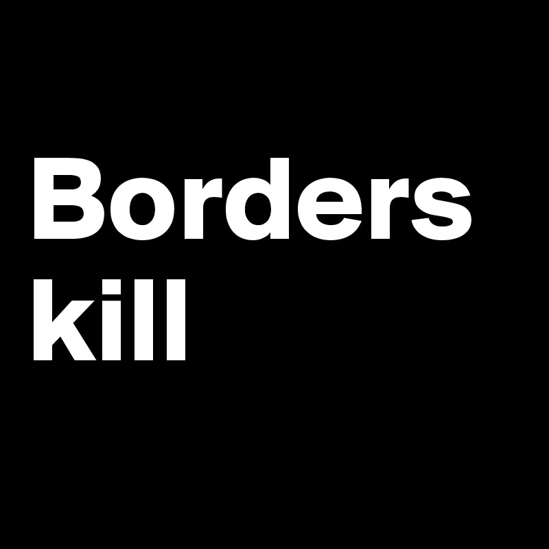 
Borders kill 
