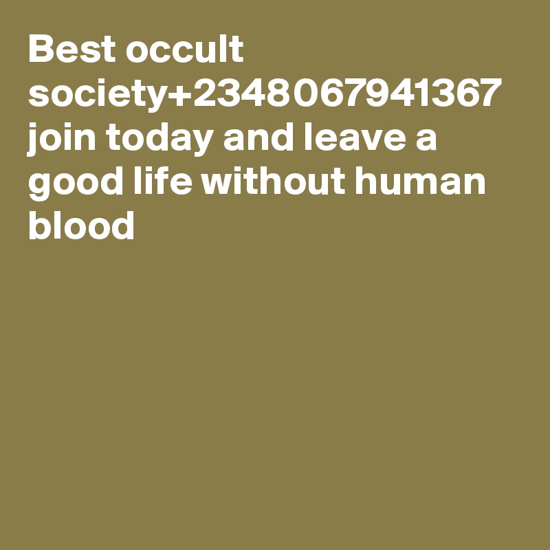 Best occult society+2348067941367 join today and leave a good life without human blood