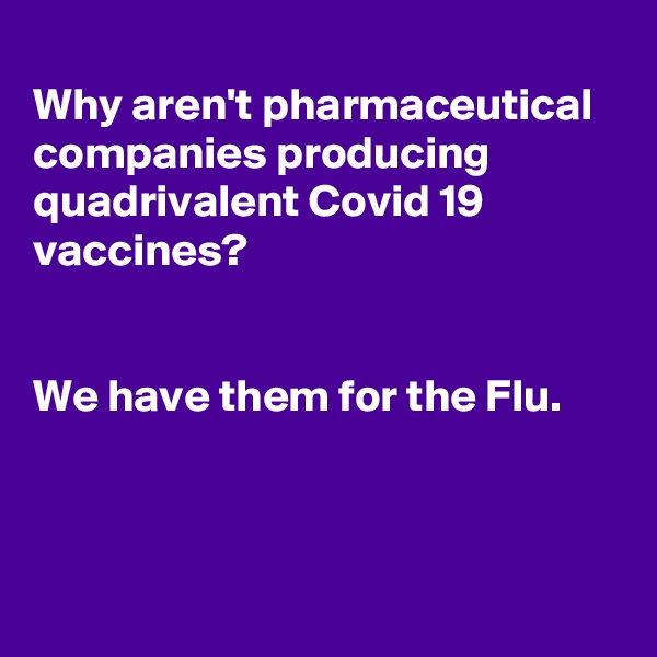 
Why aren't pharmaceutical companies producing quadrivalent Covid 19 vaccines?


We have them for the Flu.




