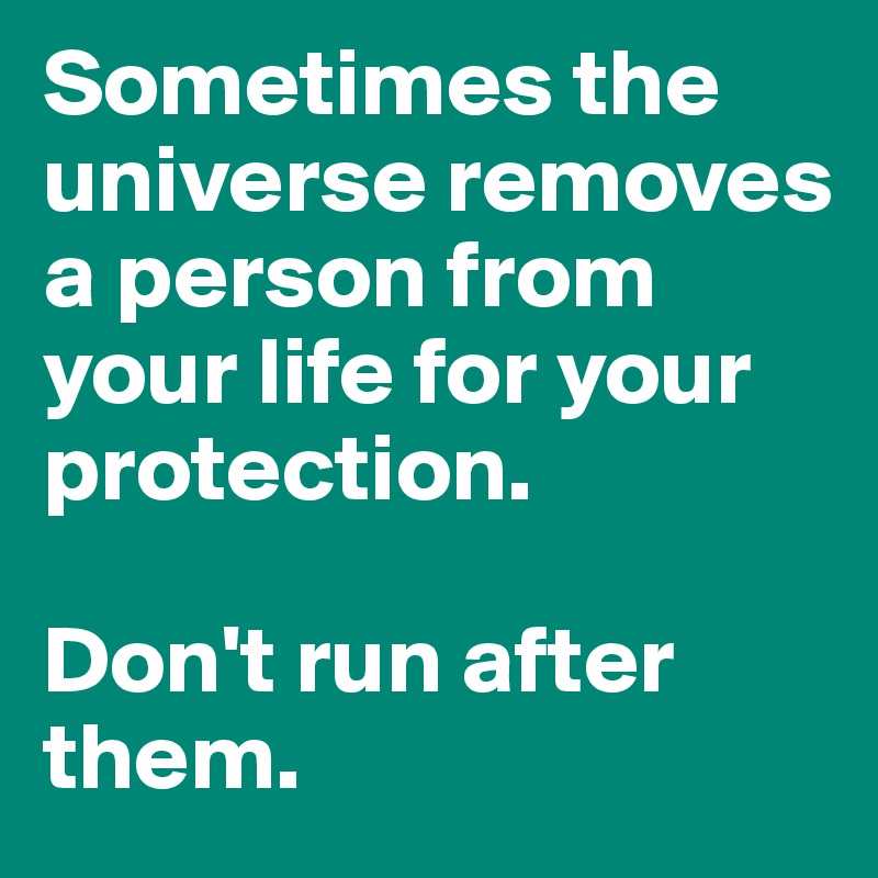 Sometimes the universe removes a person from your life for your protection. 

Don't run after them. 