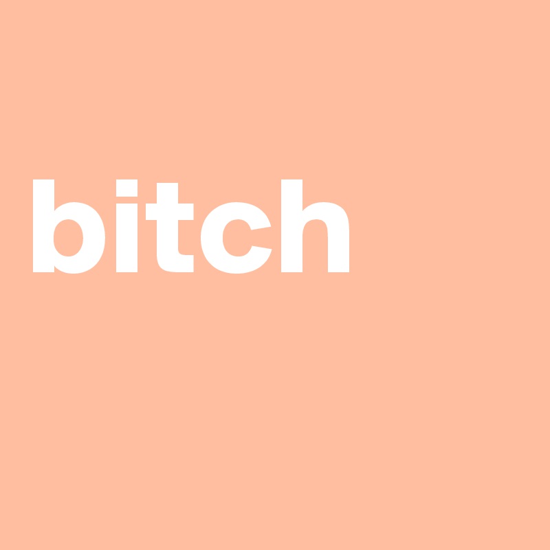 
bitch