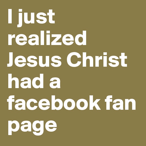 I just realized Jesus Christ had a facebook fan page