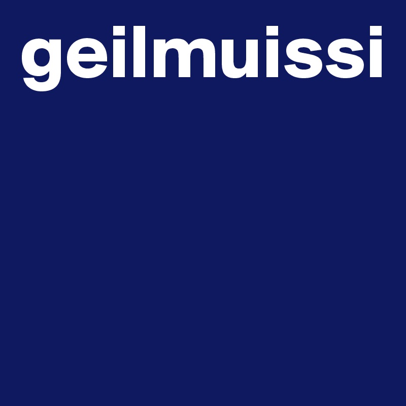 geilmuissi


