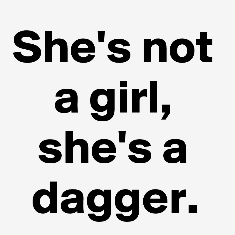 She's not a girl, she's a dagger.