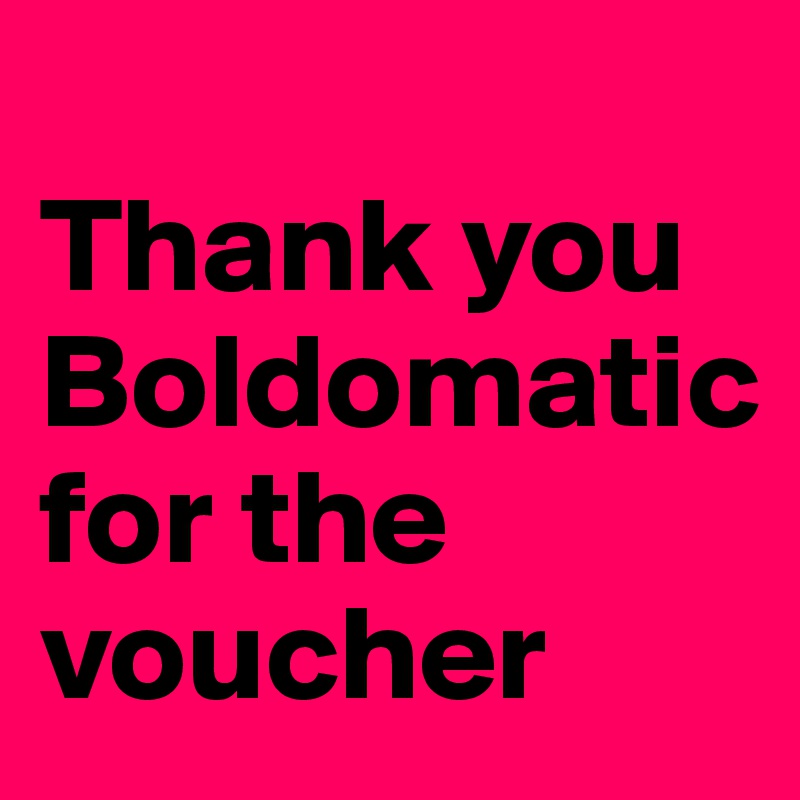 
Thank you 
Boldomatic 
for the voucher 