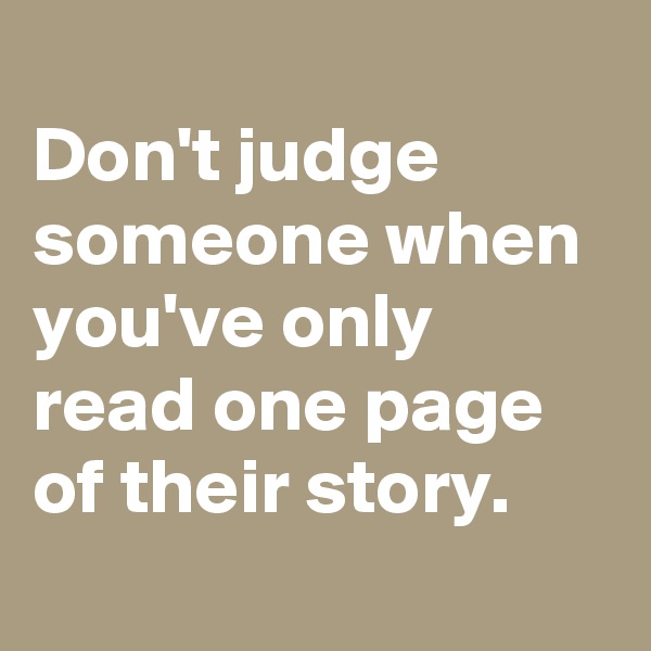
Don't judge someone when you've only read one page of their story.
