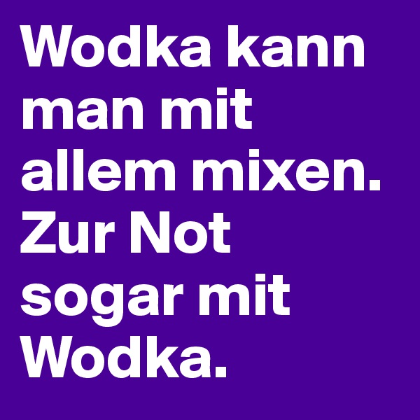 Wodka kann man mit allem mixen. Zur Not sogar mit Wodka. 