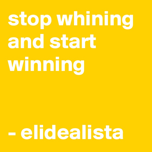 stop whining and start winning


- elidealista