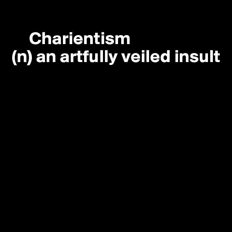 
     Charientism
(n) an artfully veiled insult







