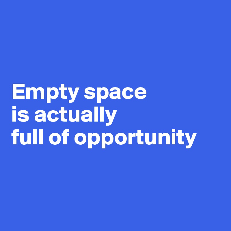 


Empty space 
is actually 
full of opportunity



