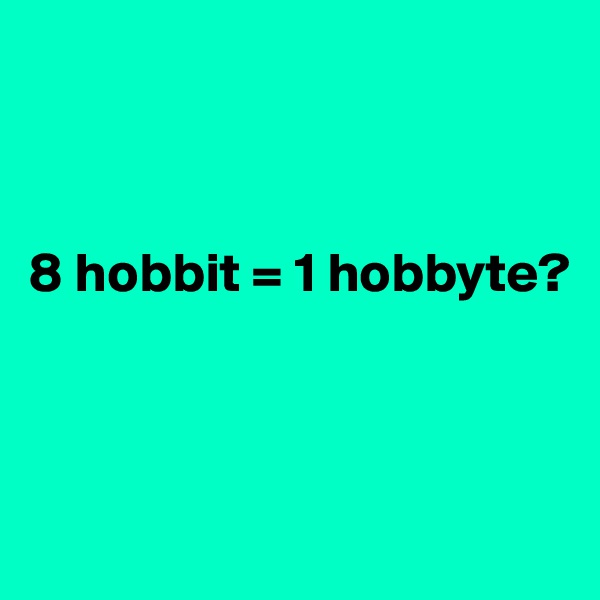 



8 hobbit = 1 hobbyte?



