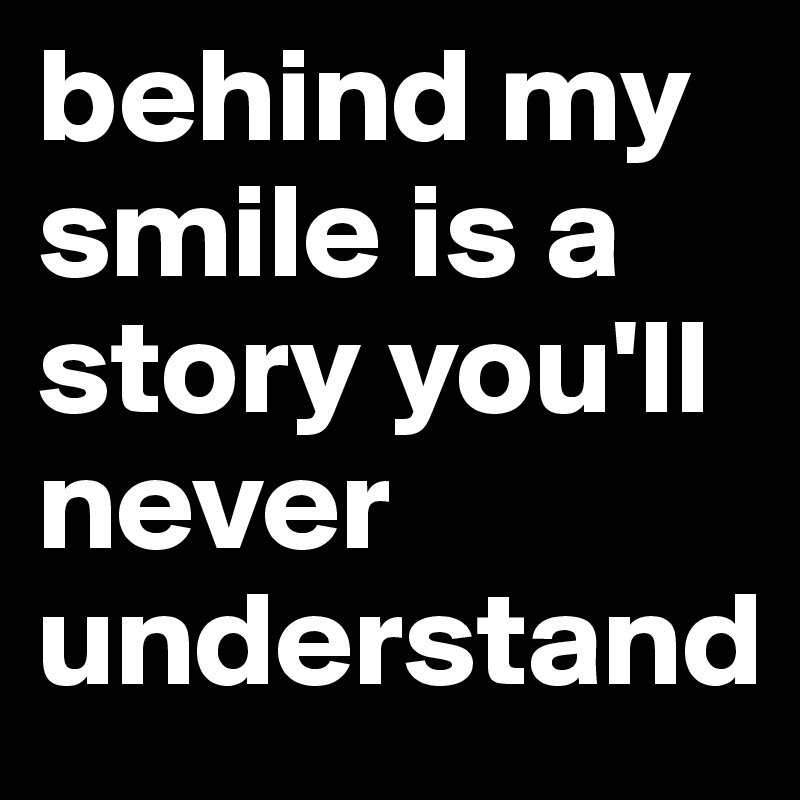 behind my smile is a story you'll never understand