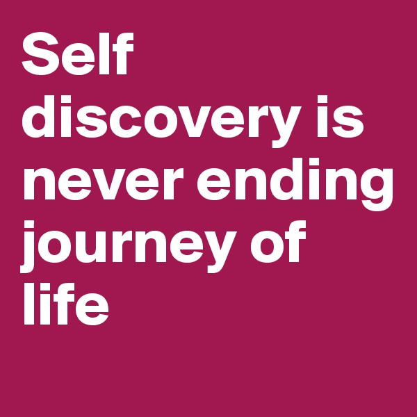 Self discovery is never ending journey of life