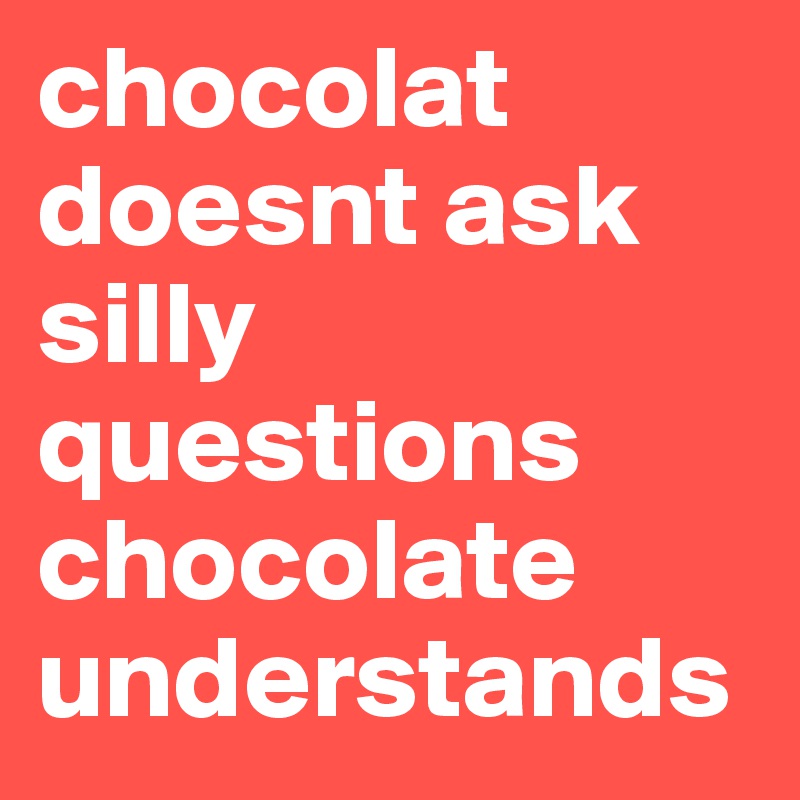 chocolat doesnt ask silly questions chocolate understands